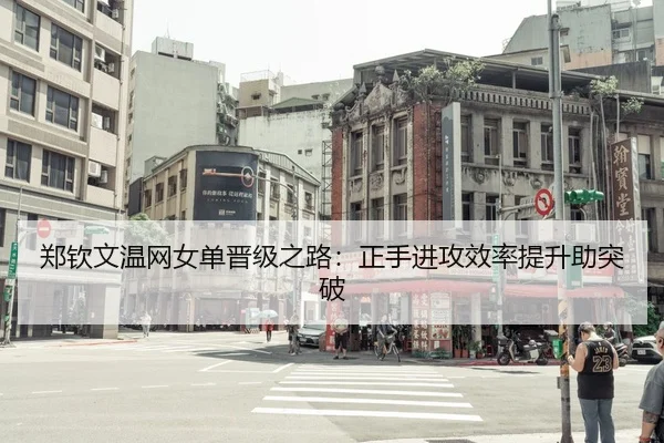郑钦文温网女单晋级之路：正手进攻效率提升助突破