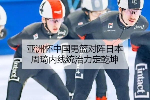 亚洲杯中国男篮对阵日本 周琦内线统治力定乾坤