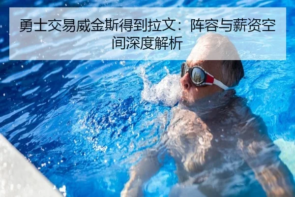 勇士交易威金斯得到拉文：阵容与薪资空间深度解析