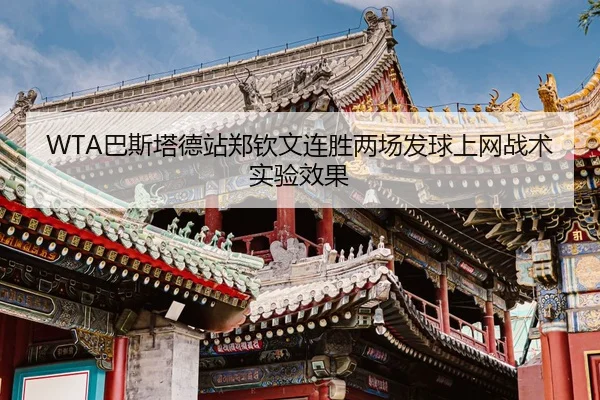 WTA巴斯塔德站郑钦文连胜两场发球上网战术实验效果